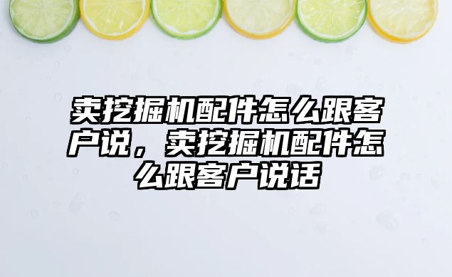 賣挖掘機配件怎么跟客戶說，賣挖掘機配件怎么跟客戶說話