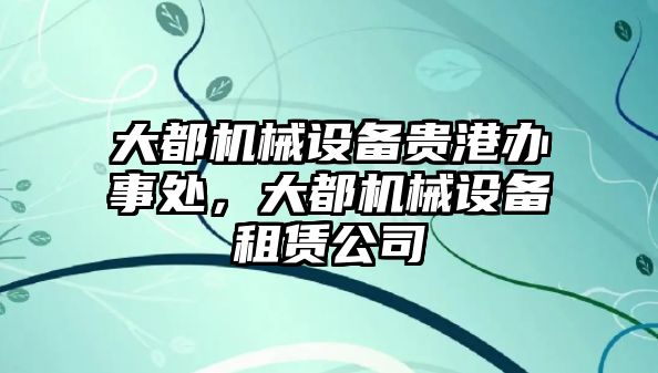 大都機械設備貴港辦事處，大都機械設備租賃公司