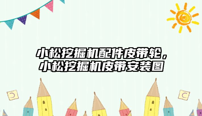 小松挖掘機配件皮帶輪，小松挖掘機皮帶安裝圖