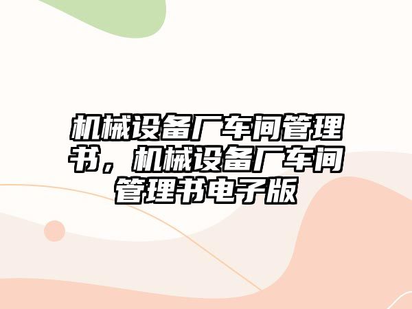 機(jī)械設(shè)備廠車間管理書，機(jī)械設(shè)備廠車間管理書電子版