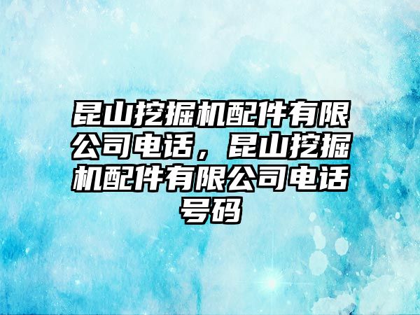 昆山挖掘機配件有限公司電話，昆山挖掘機配件有限公司電話號碼