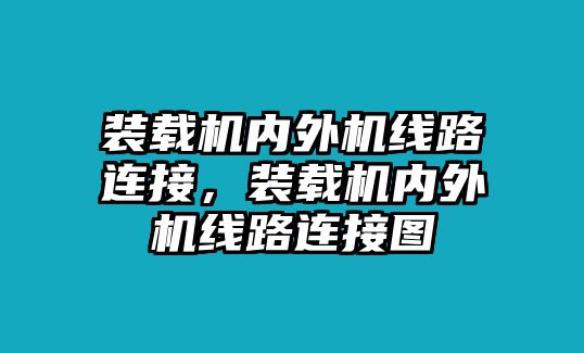 裝載機內外機線路連接，裝載機內外機線路連接圖