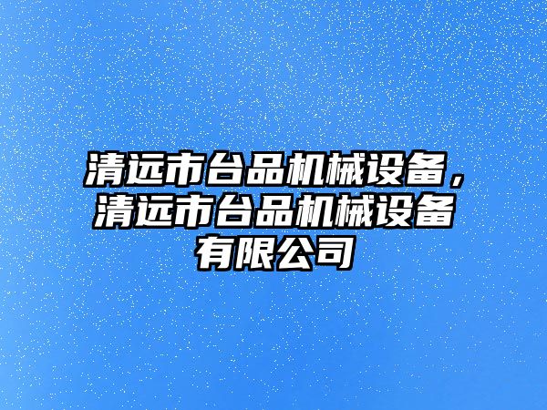 清遠市臺品機械設備，清遠市臺品機械設備有限公司