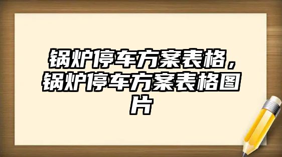 鍋爐停車方案表格，鍋爐停車方案表格圖片