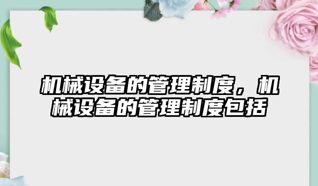 機械設備的管理制度，機械設備的管理制度包括