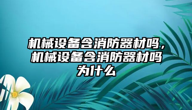 機械設備含消防器材嗎，機械設備含消防器材嗎為什么