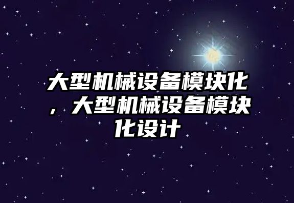 大型機械設備模塊化，大型機械設備模塊化設計