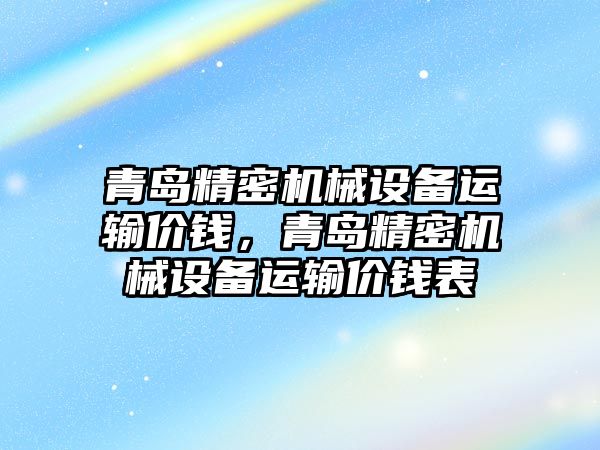 青島精密機械設備運輸價錢，青島精密機械設備運輸價錢表