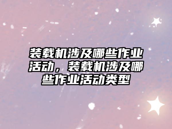 裝載機涉及哪些作業活動，裝載機涉及哪些作業活動類型