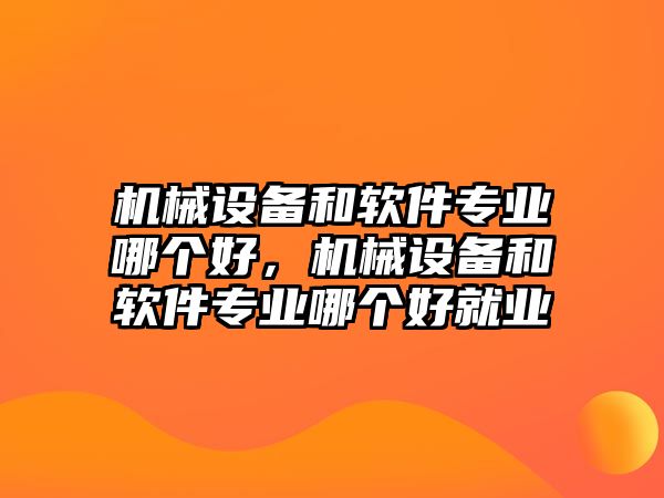 機械設備和軟件專業哪個好，機械設備和軟件專業哪個好就業