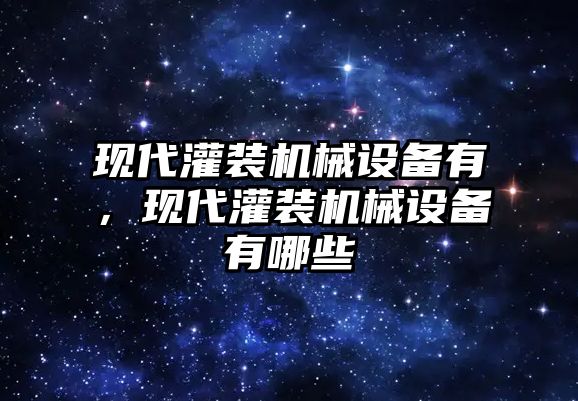 現(xiàn)代灌裝機(jī)械設(shè)備有，現(xiàn)代灌裝機(jī)械設(shè)備有哪些