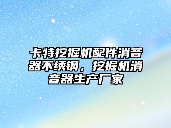 卡特挖掘機配件消音器不繡鋼，挖掘機消音器生產廠家