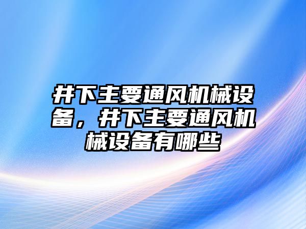 井下主要通風(fēng)機械設(shè)備，井下主要通風(fēng)機械設(shè)備有哪些