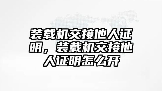 裝載機交接他人證明，裝載機交接他人證明怎么開