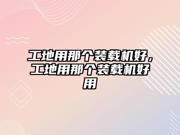 工地用那個裝載機好，工地用那個裝載機好用