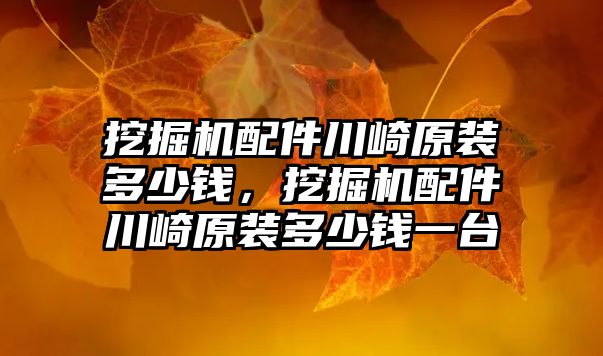 挖掘機配件川崎原裝多少錢，挖掘機配件川崎原裝多少錢一臺