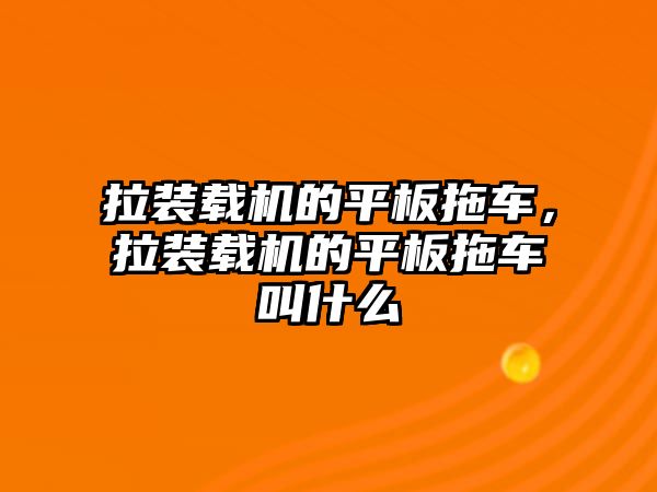 拉裝載機的平板拖車，拉裝載機的平板拖車叫什么