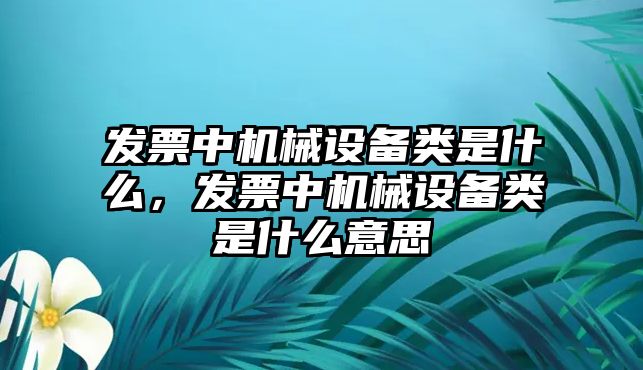 發(fā)票中機械設(shè)備類是什么，發(fā)票中機械設(shè)備類是什么意思