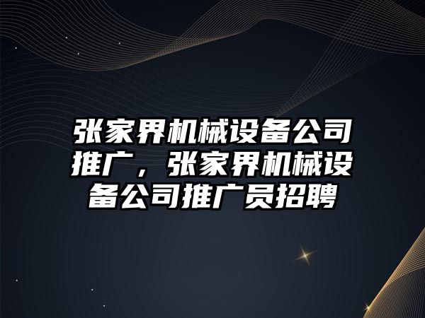 張家界機械設備公司推廣，張家界機械設備公司推廣員招聘