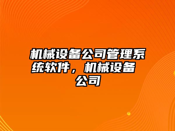 機械設備公司管理系統軟件，機械設備 公司