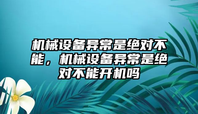 機械設備異常是絕對不能，機械設備異常是絕對不能開機嗎