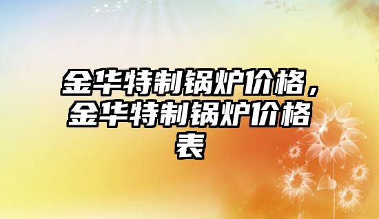 金華特制鍋爐價格，金華特制鍋爐價格表