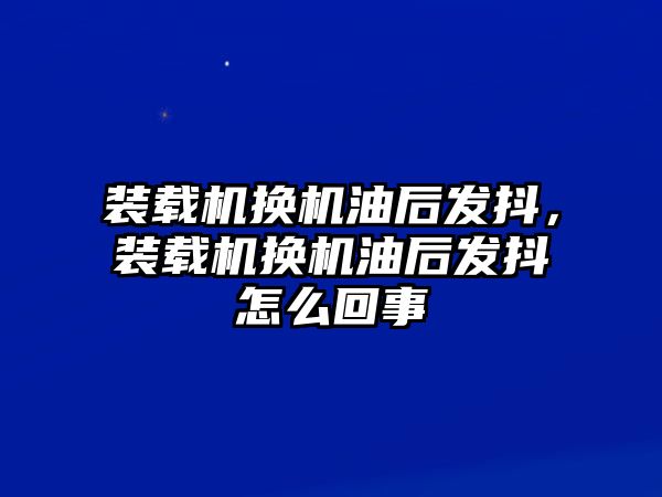 裝載機換機油后發抖，裝載機換機油后發抖怎么回事