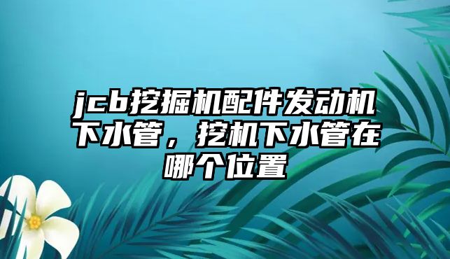 jcb挖掘機配件發(fā)動機下水管，挖機下水管在哪個位置