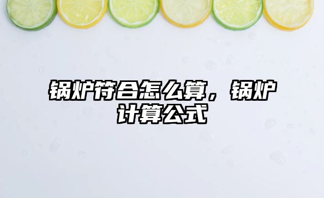 鍋爐符合怎么算，鍋爐計算公式