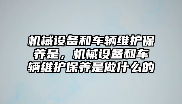 機械設備和車輛維護保養是，機械設備和車輛維護保養是做什么的