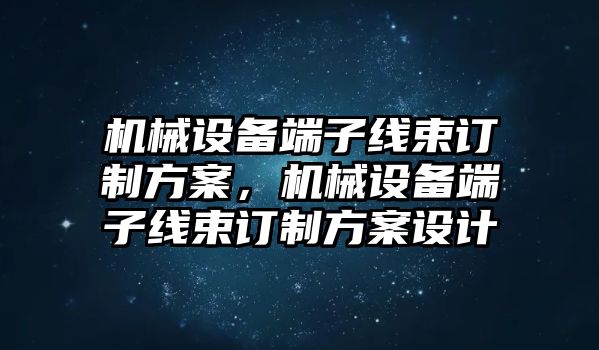 機械設備端子線束訂制方案，機械設備端子線束訂制方案設計