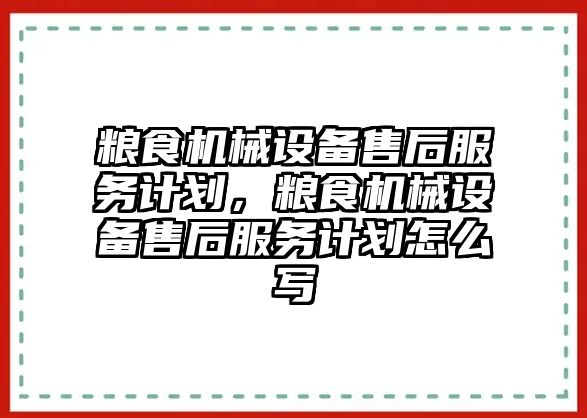 糧食機械設(shè)備售后服務(wù)計劃，糧食機械設(shè)備售后服務(wù)計劃怎么寫