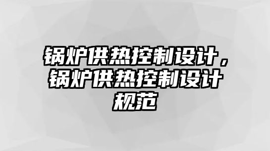 鍋爐供熱控制設計，鍋爐供熱控制設計規范