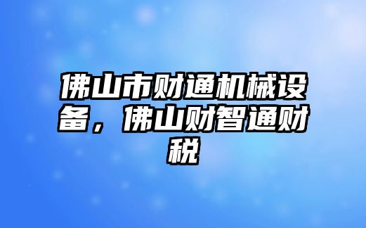 佛山市財通機械設備，佛山財智通財稅