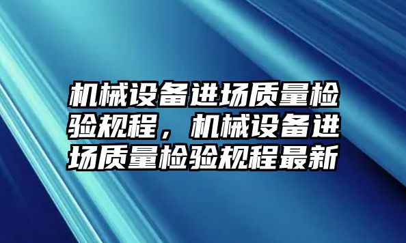 機械設備進場質量檢驗規程，機械設備進場質量檢驗規程最新