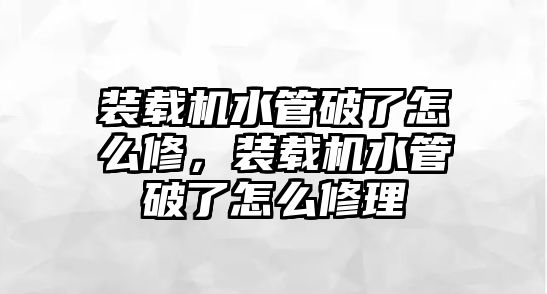 裝載機水管破了怎么修，裝載機水管破了怎么修理