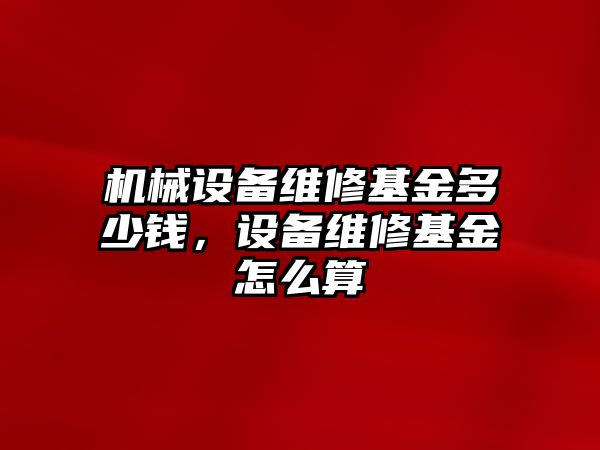 機械設備維修基金多少錢，設備維修基金怎么算