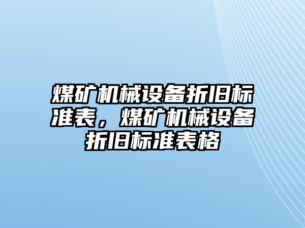 煤礦機械設備折舊標準表，煤礦機械設備折舊標準表格