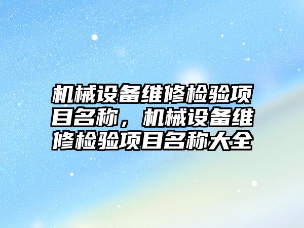 機械設備維修檢驗項目名稱，機械設備維修檢驗項目名稱大全