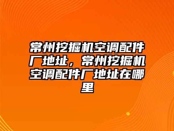 常州挖掘機空調(diào)配件廠地址，常州挖掘機空調(diào)配件廠地址在哪里