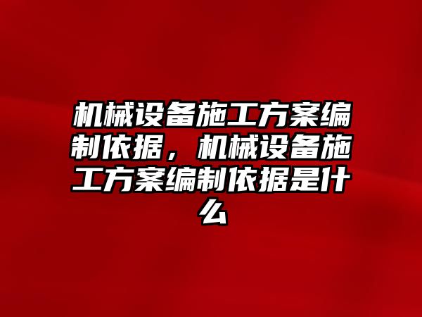 機械設備施工方案編制依據，機械設備施工方案編制依據是什么