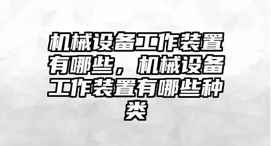 機械設備工作裝置有哪些，機械設備工作裝置有哪些種類