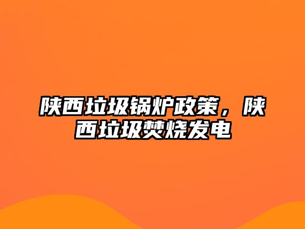 陜西垃圾鍋爐政策，陜西垃圾焚燒發電