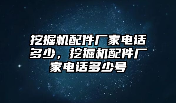 挖掘機(jī)配件廠家電話多少，挖掘機(jī)配件廠家電話多少號(hào)