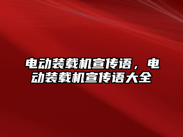 電動裝載機宣傳語，電動裝載機宣傳語大全