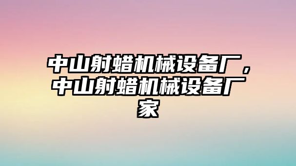 中山射蠟機械設備廠，中山射蠟機械設備廠家