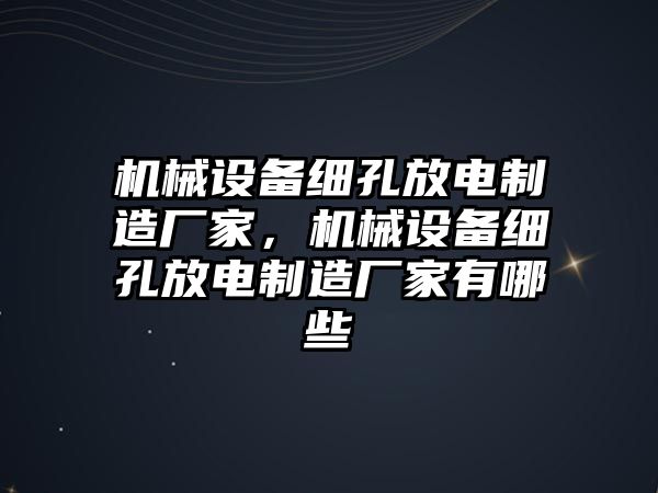 機械設備細孔放電制造廠家，機械設備細孔放電制造廠家有哪些