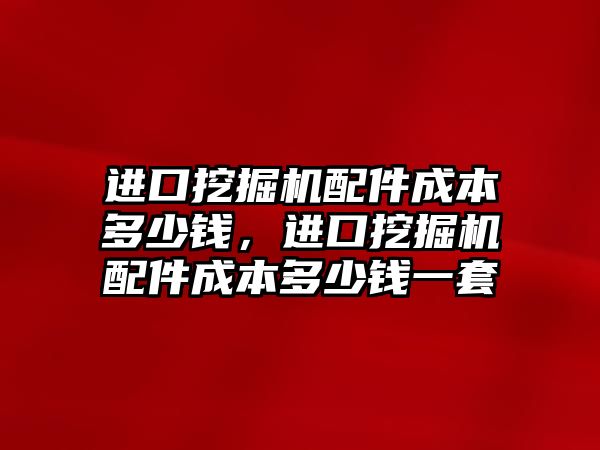 進口挖掘機配件成本多少錢，進口挖掘機配件成本多少錢一套