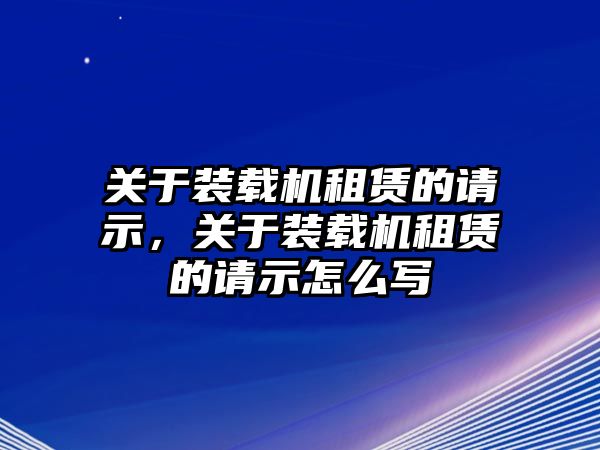 關于裝載機租賃的請示，關于裝載機租賃的請示怎么寫