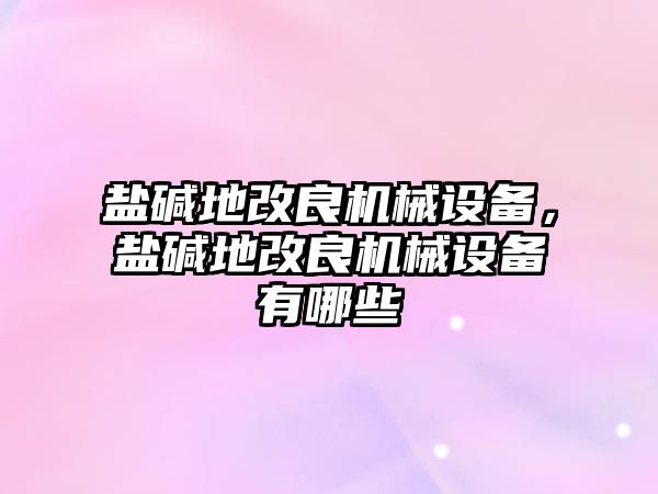 鹽堿地改良機(jī)械設(shè)備，鹽堿地改良機(jī)械設(shè)備有哪些